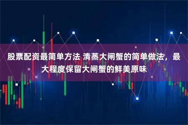 股票配资最简单方法 清蒸大闸蟹的简单做法，最大程度保留大闸蟹的鲜美原味