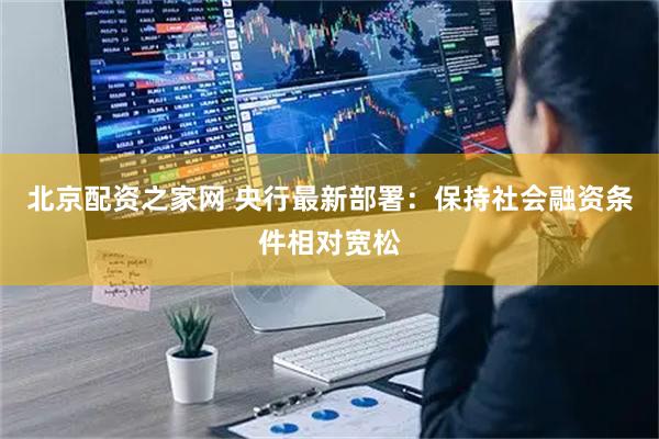 北京配资之家网 央行最新部署：保持社会融资条件相对宽松