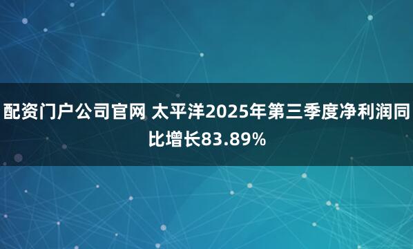 配资门户公司官网 太平洋2025年第三季度净利润同比增长83.89%