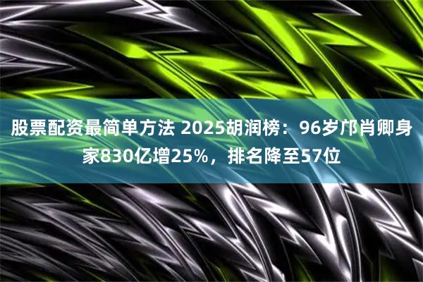 股票配资最简单方法 2025胡润榜:96岁邝肖卿身家830亿增25%,排名降至57位