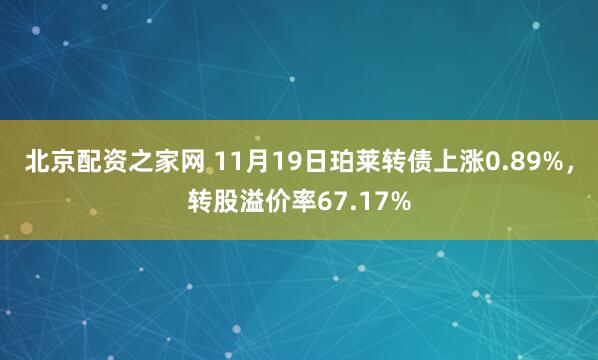 北京配资之家网 11月19日珀莱转债上涨0.89%，转股溢价率67.17%